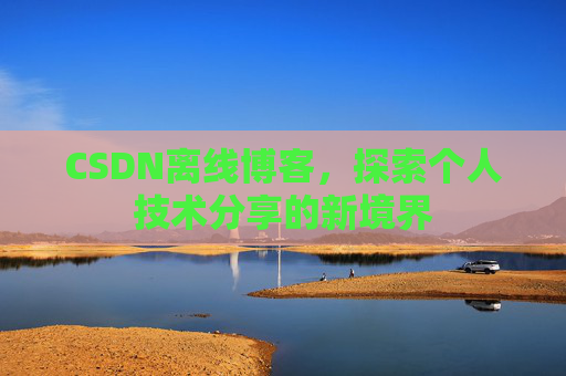 CSDN离线博客，探索个人技术分享的新境界