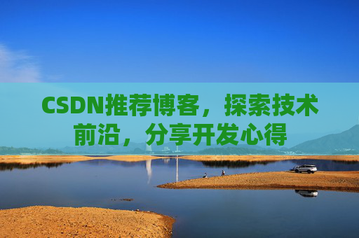 CSDN推荐博客，探索技术前沿，分享开发心得