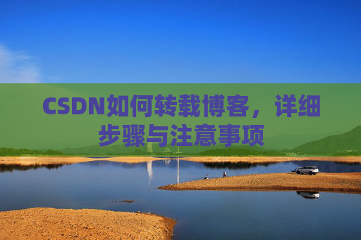 CSDN如何转载博客,详细步骤与注意事项