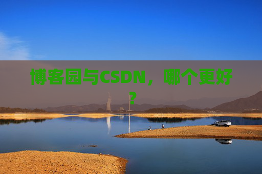 博客园与CSDN，哪个更好？