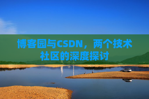 博客园与CSDN，两个技术社区的深度探讨