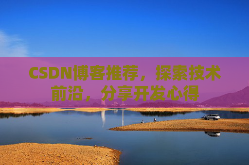 CSDN博客推荐，探索技术前沿，分享开发心得