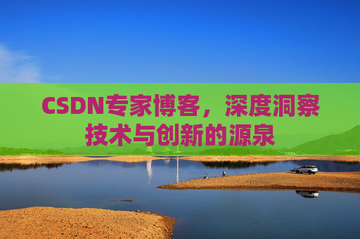 CSDN专家博客，深度洞察技术与创新的源泉